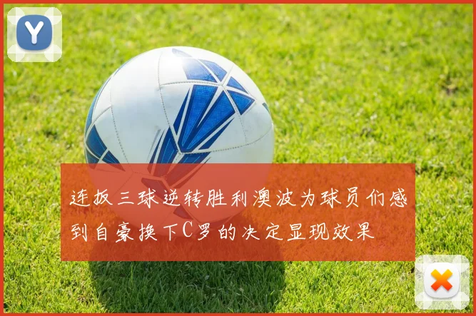 连扳三球逆转胜利澳波为球员们感到自豪换下C罗的决定显现效果