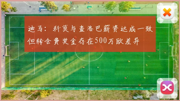 迪马：科莫与查洛巴薪资达成一致但转会费奖金存在500万欧差异