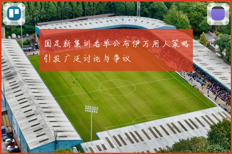 国足新集训名单公布伊万用人策略引发广泛讨论与争议